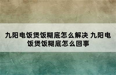 九阳电饭煲饭糊底怎么解决 九阳电饭煲饭糊底怎么回事